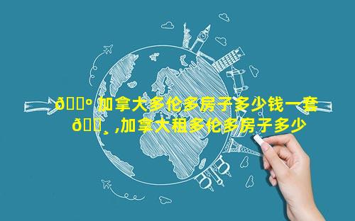 🌺 加拿大多伦多房子多少钱一套 🕸 ,加拿大租多伦多房子多少钱一个月